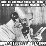 Gandhi | WHAT DO YOU MEAN YOU WON'T DELIVER IN THIS NEIGHBORHOOD ANYMORE??? HOW AM I SUPPOSED TO EAT??? | image tagged in memes,gandhi | made w/ Imgflip meme maker
