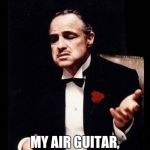 godfather | HOW DO YOU LIKE MY AIR GUITAR, TELL ME?? | image tagged in godfather | made w/ Imgflip meme maker