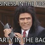 Unfrozen Caveman Phone Guy | BUSINESS IN THE FRONT PARTY IN THE BACK | image tagged in unfrozen caveman phone guy | made w/ Imgflip meme maker