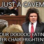 Caveman Lawyer | I'M JUST A CAVEMAN YOUR DOODOO EATING WATER CHAIR FRIGHTENS ME | image tagged in caveman lawyer | made w/ Imgflip meme maker