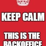 Keep calm | KEEP CALM THIS IS THE BACKOFFICE | image tagged in keep calm | made w/ Imgflip meme maker
