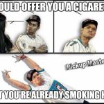 Pickup Master | I WOULD OFFER YOU A CIGARETTE BUT YOU'RE ALREADY SMOKING HOT | image tagged in memes,pickup master | made w/ Imgflip meme maker