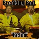 Breaking bad  | Breaking Bad 'Relax' | image tagged in breaking bad | made w/ Imgflip meme maker