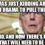 Mitch McConnell | SO I WAS JUST KIDDING AROUND AND TOLD OBAMA TO PULL THIS FINGER. WELL HE DID, AND NOW THERE'S MORE SHIT HE CAUSED THAT WILL NEED TO BE CLEAN | image tagged in memes,mitch mcconnell | made w/ Imgflip meme maker
