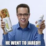 Jared | HE WENT TO JARED!! | image tagged in jared | made w/ Imgflip meme maker