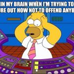 homer  | IN MY BRAIN WHEN I'M TRYING TO FIGURE OUT HOW NOT TO OFFEND ANYBODY | image tagged in homer  | made w/ Imgflip meme maker