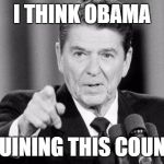 Ronald Reagan | I THINK OBAMA IS RUINING THIS COUNTRY | image tagged in ronald reagan | made w/ Imgflip meme maker