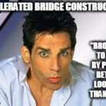 zoolander | ACCELERATED BRIDGE CONSTRUCTION “BROUGHT TO YOU BY PEOPLE BETTER LOOKING THAN YOU!” | image tagged in zoolander | made w/ Imgflip meme maker
