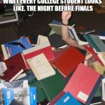 so much books | WHAT EVERY COLLEGE STUDENT LOOKS LIKE. THE NIGHT BEFORE FINALS | image tagged in so much books | made w/ Imgflip meme maker