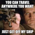 Firefly | YOU CAN TRAVEL ANYWHERE YOU WANT JUST GET OFF MY SHIP | image tagged in firefly | made w/ Imgflip meme maker