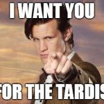 Doctor who | I WANT YOU FOR THE TARDIS | image tagged in doctor who | made w/ Imgflip meme maker