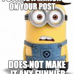 minion | PUTTING A MINION ON YOUR POST DOES NOT MAKE IT ANY FUNNIER | image tagged in minion,scumbag | made w/ Imgflip meme maker