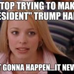 It's not gonna happen | STOP TRYING TO MAKE "PRESIDENT" TRUMP HAPPEN IT'S NOT GONNA HAPPEN...IT NEVER WILL | image tagged in it's not gonna happen,donald trump | made w/ Imgflip meme maker