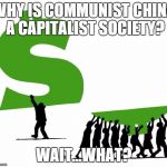 Because Capitalism | WHY IS COMMUNIST CHINA A CAPITALIST SOCIETY? WAIT...WHAT? | image tagged in because capitalism | made w/ Imgflip meme maker