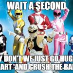 power rangers | WAIT A SECOND WHY DON'T WE JUST GO HUGE AT THE START AND CRUSH THE BAD GUY? | image tagged in power rangers | made w/ Imgflip meme maker