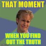 Sad Face Guy | THAT MOMENT WHEN YOU FIND OUT THE TRUTH | image tagged in sad face guy | made w/ Imgflip meme maker