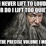 Clever Gandalf | I NEVER LIFT TO LOUD, NOR DO I LIFT TOO QUIETLY I LIFT THE PRECISE VOLUME I MEAN TO | image tagged in clever gandalf | made w/ Imgflip meme maker