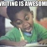 Writing Kid | WRITING IS AWESOME! | image tagged in writing kid | made w/ Imgflip meme maker