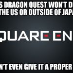 Square Enix | CLAIMS DRAGON QUEST WON'T DO WELL IN THE US OR OUTSIDE OF JAPAN... WON'T EVEN GIVE IT A PROPER TRY | image tagged in square enix | made w/ Imgflip meme maker