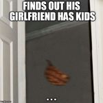 Scumbag Steve | FINDS OUT HIS GIRLFRIEND HAS KIDS . . . | image tagged in scumbag steve,memes | made w/ Imgflip meme maker