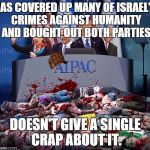 Vile aIpac | HAS COVERED UP MANY OF ISRAEL'S CRIMES AGAINST HUMANITY AND BOUGHT OUT BOTH PARTIES DOESN'T GIVE A SINGLE CRAP ABOUT IT. | image tagged in vile aipac,scumbag | made w/ Imgflip meme maker