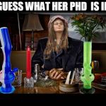 College Liberal Not Always | GUESS WHAT HER PHD  IS IN | image tagged in college liberal not always,college liberal | made w/ Imgflip meme maker
