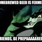 Scar Be Prepared | MY HOMEBREWED BEER IS FERMENTING FRIENDS, BE PREPAAAAARED! | image tagged in scar be prepared | made w/ Imgflip meme maker