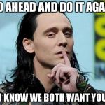 Loki response | GO AHEAD AND DO IT AGAIN YOU KNOW WE BOTH WANT YOU TO | image tagged in loki response | made w/ Imgflip meme maker