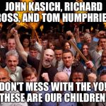 angry_mob | JOHN KASICH, RICHARD ROSS, AND TOM HUMPHRIES DON'T MESS WITH THE YO! THESE ARE OUR CHILDREN! | image tagged in angry_mob | made w/ Imgflip meme maker