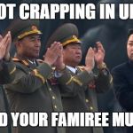 Kim Jong Un Clapping | YOU NOT CRAPPING IN UNISON! YOU AND YOUR FAMIREE MUST DIE ! | image tagged in kim jong un clapping | made w/ Imgflip meme maker