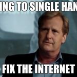 Why are you posting that? | I'M GOING TO SINGLE HANDEDLY FIX THE INTERNET | image tagged in the newsroom america's not the greatest country anymore,internet,america,youtube,memes,stupid people | made w/ Imgflip meme maker