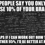 I'm British so it's "Maths" not "math"! | PEOPLE SAY YOU ONLY USE 10% OF YOUR BRAIN PERHAPS IF I CAN WORK OUT HOW TO USE THE OTHER 95%, I'D BE BETTER AT MATHS | image tagged in hard math,funny memes | made w/ Imgflip meme maker