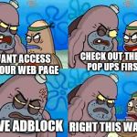 SpongebobClubPic1 | I WANT ACCESS TO YOUR WEB PAGE CHECK OUT THESE POP UPS FIRST I HAVE ADBLOCK RIGHT THIS WAY SIR | image tagged in spongebobclubpic1 | made w/ Imgflip meme maker