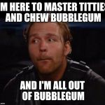 Dean Ambrose | I'M HERE TO MASTER TITTIES AND CHEW BUBBLEGUM AND I'M ALL OUT OF BUBBLEGUM | image tagged in dean ambrose | made w/ Imgflip meme maker