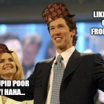 joel osteen | ...A STUPID POOR BABY!
HAHA... LIKE TAKING CANDY FROM A BABY! | image tagged in joel osteen,scumbag | made w/ Imgflip meme maker