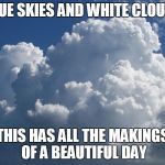 BillowingClouds | BLUE SKIES AND WHITE CLOUDS THIS HAS ALL THE MAKINGS OF A BEAUTIFUL DAY | image tagged in billowingclouds,weather,beauty,natural is good | made w/ Imgflip meme maker
