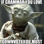 Yoda | IF GRAMMAR YOU LOVE DOWNVOTE YOU MUST | image tagged in yoda | made w/ Imgflip meme maker
