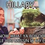 Sesame Street be like | HILLARY... KNOW WHAT YA BOY DOIN WHILE YOU MESSIN W MY EGGS? | image tagged in sesame street be like | made w/ Imgflip meme maker