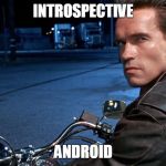 Terminator X | INTROSPECTIVE ANDROID | image tagged in terminator x | made w/ Imgflip meme maker