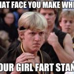girlfriend issues | THAT FACE YOU MAKE WHEN YOUR GIRL FART STANK | image tagged in karate kid johnny,that face you make when,fart,too funny | made w/ Imgflip meme maker