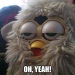 High Furby | OH, YEAH! | image tagged in high furby | made w/ Imgflip meme maker