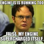 False | YOUR ENGINE IS IS RUNNING TOO LEAN. FALSE. MY ENGINE SUPERCHARGED ITSELF. | image tagged in false | made w/ Imgflip meme maker