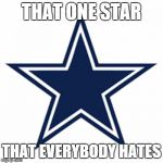 Dallas Cowboys Logo | THAT ONE STAR THAT EVERYBODY HATES | image tagged in dallas cowboys logo | made w/ Imgflip meme maker