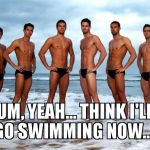 Think I'll go swimming now.... | UM, YEAH... THINK I'LL GO SWIMMING NOW.... | image tagged in hot australian swimming team,hot guys,swim team,bikini,hot bodies,beach | made w/ Imgflip meme maker