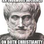 Aristotle | YES, I HAVE HAD AN ENORMOUS INFLUENCE ON BOTH CHRISTIANITY AND ISLAM | image tagged in aristotle | made w/ Imgflip meme maker