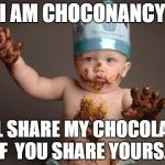 Chocolate baby king | I AM CHOCONANCY I'LL SHARE MY CHOCOLATE IF  YOU SHARE YOURS... | image tagged in chocolate baby king | made w/ Imgflip meme maker