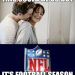 Love for NFL | THIS COULD BE US BUT IT'S FOOTBALL SEASON | image tagged in love for nfl | made w/ Imgflip meme maker