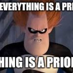 Syndrome Incredibles | WHEN EVERYTHING IS A PRIORITY NOTHING IS A PRIORITY | image tagged in syndrome incredibles | made w/ Imgflip meme maker