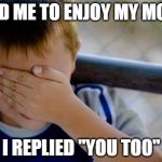 while buying movie tickets...... | TOLD ME TO ENJOY MY MOVIE I REPLIED "YOU TOO" | image tagged in memes,confession kid | made w/ Imgflip meme maker