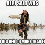 Captain Jack runs | ALL I SAID WAS I LIKED BIG HERO 6 MORE THAN FROZEN! | image tagged in captain jack runs | made w/ Imgflip meme maker